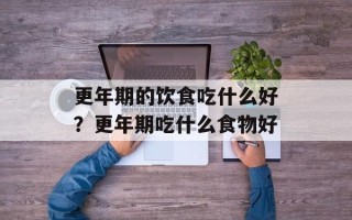 更年期的饮食吃什么好？更年期吃什么食物好