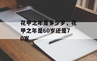 花甲之年是多少岁，花甲之年是60岁还是70岁