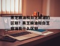 黑芝麻油和白芝麻油的区别？黑芝麻油和白芝麻油有什么区别