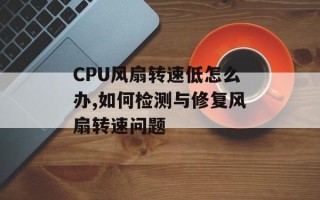 CPU风扇转速低怎么办,如何检测与修复风扇转速问题