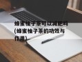 蜂蜜柚子茶可以减肥吗(蜂蜜柚子茶的功效与作用)