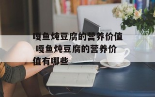 嘎鱼炖豆腐的营养价值 嘎鱼炖豆腐的营养价值有哪些