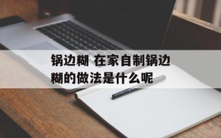 锅边糊 在家自制锅边糊的做法是什么呢