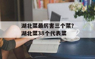 湖北菜最厉害三个菜？湖北菜38个代表菜