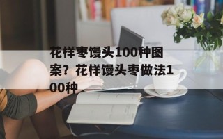 花样枣馒头100种图案？花样馒头枣做法100种