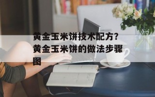 黄金玉米饼技术配方？黄金玉米饼的做法步骤图