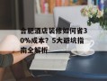 合肥酒店装修如何省30%成本？5大避坑指南全解析