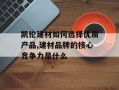 凯伦建材如何选择优质产品,建材品牌的核心竞争力是什么
