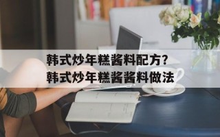 韩式炒年糕酱料配方？韩式炒年糕酱酱料做法