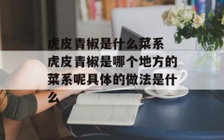 虎皮青椒是什么菜系 虎皮青椒是哪个地方的菜系呢具体的做法是什么