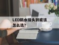 LED防水接头到底该怎么选？