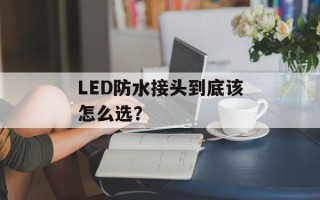 LED防水接头到底该怎么选？