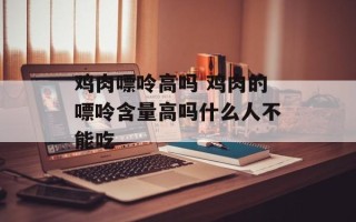鸡肉嘌呤高吗 鸡肉的嘌呤含量高吗什么人不能吃