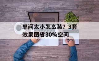 单间太小怎么装？3套效果图省30%空间