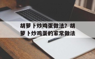 胡萝卜炒鸡蛋做法？胡萝卜炒鸡蛋的家常做法