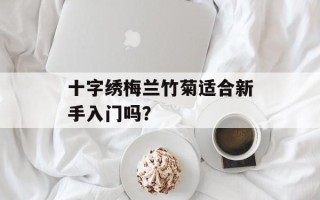 十字绣梅兰竹菊适合新手入门吗？