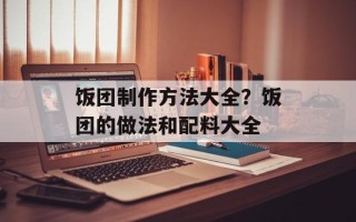 饭团制作方法大全？饭团的做法和配料大全