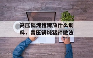 高压锅炖猪蹄放什么调料，高压锅炖猪蹄做法