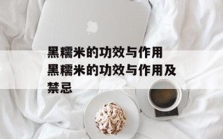 黑糯米的功效与作用 黑糯米的功效与作用及禁忌