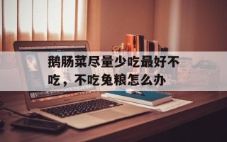 鹅肠菜尽量少吃最好不吃，不吃兔粮怎么办