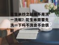 花生米炒之前用不用洗一洗呢？花生米需要先洗一下吗不洗会不会很脏