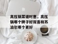 高压锅菜谱时惠，高压锅哪个牌子好双喜和苏泊尔哪个更好