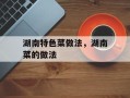 湖南特色菜做法，湖南菜的做法