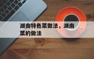 湖南特色菜做法，湖南菜的做法