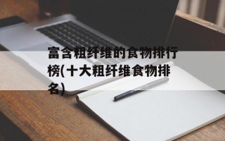 富含粗纤维的食物排行榜(十大粗纤维食物排名)