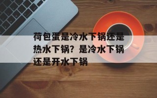 荷包蛋是冷水下锅还是热水下锅？是冷水下锅还是开水下锅