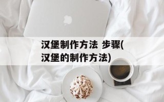 汉堡制作方法 步骤(汉堡的制作方法)