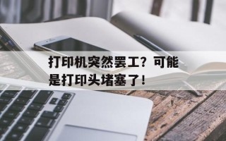 打印机突然罢工？可能是打印头堵塞了！