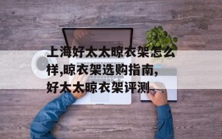 上海好太太晾衣架怎么样,晾衣架选购指南,好太太晾衣架评测