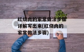 红烧肉的家常做法步骤详解写出来(红烧肉的家常做法步骤)
