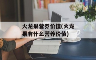 火龙果营养价值(火龙果有什么营养价值)