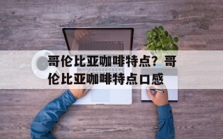 哥伦比亚咖啡特点？哥伦比亚咖啡特点口感