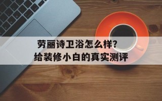  劳丽诗卫浴怎么样？给装修小白的真实测评