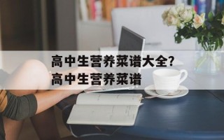 高中生营养菜谱大全？高中生营养菜谱