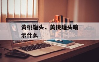 黄桃罐头，黄桃罐头暗示什么