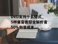 DVD支持什么格式_5种兼容类型全解析省50%刻录成本