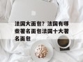 法国大面包？法国有哪些著名面包法国十大著名面包