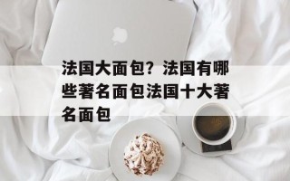法国大面包？法国有哪些著名面包法国十大著名面包