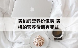 黄桃的营养价值表 黄桃的营养价值有哪些