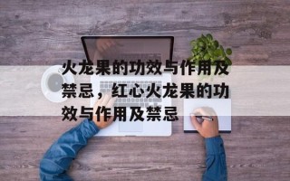 火龙果的功效与作用及禁忌，红心火龙果的功效与作用及禁忌