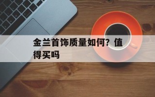 金兰首饰质量如何？值得买吗