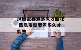 凤凰蛋要煮多久才能吃 凤凰蛋需要煮多久才能熟