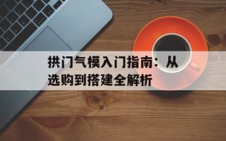 拱门气模入门指南：从选购到搭建全解析