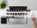 鸡蛋和豆浆可以一起吃吗(豆浆和鸡蛋可以一起吃吗)