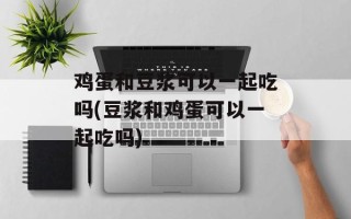 鸡蛋和豆浆可以一起吃吗(豆浆和鸡蛋可以一起吃吗)