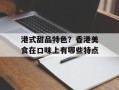 港式甜品特色？香港美食在口味上有哪些特点